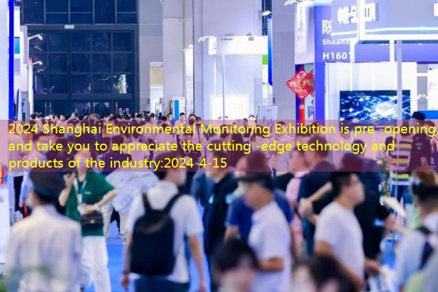 2024 Shanghai Environmental Monitoring Exhibition is pre -opening, and take you to appreciate the cutting -edge technology and products of the industry