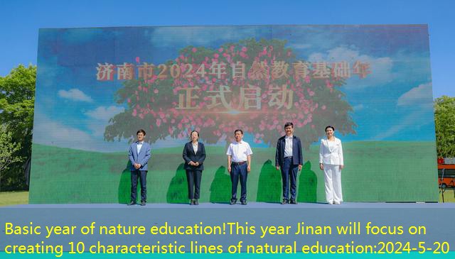 Basic year of nature education!This year Jinan will focus on creating 10 characteristic lines of natural education